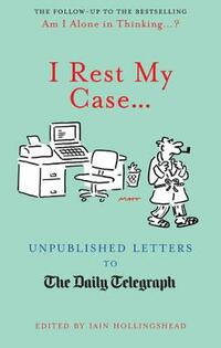 I Rest My Case…: Unpublished Letters to The Daily Telegraph