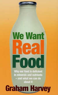 We Want Real Food: The Local Food Lover's Bible: Why Our Food is Deficient in Minerals and Nutrients - and What We Can Do About it