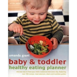 Baby and Toddler Healthy Eating Planner: The New Way to Feed Your Baby or Toddler a Balanced Diet Every Day, Featuring More Than 350 Recipes