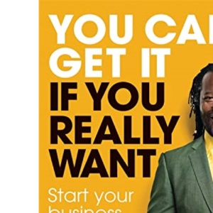 You Can Get it If You Really Want: Start Your Business, Transform Your Life