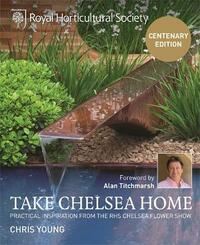 RHS Take Chelsea Home: Practical Inspiration and Ideas for Garden Design and Landscaping from the Chelsea Flower Show: Practical Inspiration from the RHS Chelsea Flower Show