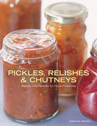Pickles, Relishes & Chutneys: Step-by-Step Recipes for Home Preserving