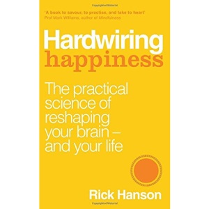 Hardwiring Happiness: The Practical Science of Reshaping Your Brain - and Your Life