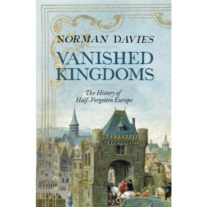 Vanished Kingdoms: The History of Half-Forgotten Europe