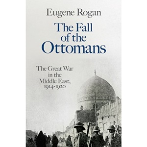 The Fall of the Ottomans: The Great War in the Middle East, 1914-1920