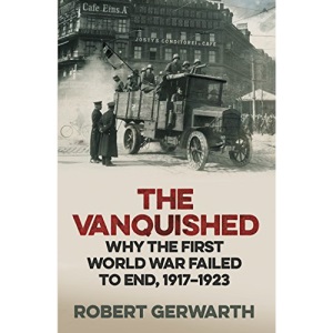 The Vanquished: Why the First World War Failed to End, 1917-1923