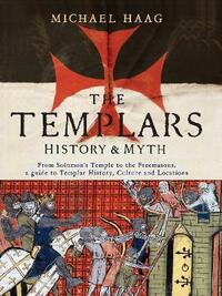 Templars: History and Myth: From Solomon's Temple to the Freemasons