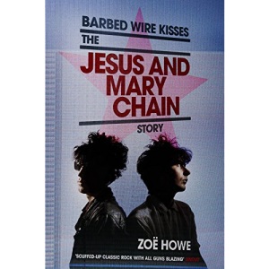 Barbed Wire Kisses: The Jesus and Mary Chain Story
