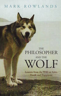 The Philosopher and the Wolf: Lessons from the Wild on Love, Death and Happiness