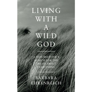 Living with a Wild God: A Non-believer's Search for the Truth About Everything