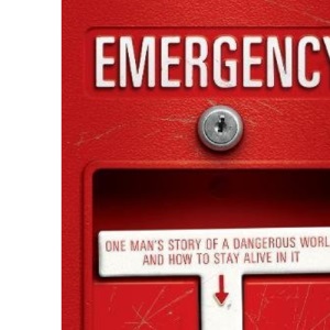 Emergency: One Man's Story of a Dangerous World, and how to Stay Alive in it