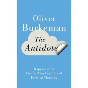 The Antidote: Happiness for People Who Can't Stand Positive Thinking