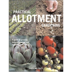 Practical Allotment Gardening: A Guide to Growing Fruit, Vegetables and Herbs on Your Plot