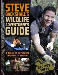 Steve Backshall's Wildlife Adventurer's Guide: A Guide to Exploring Wildlife in Britain