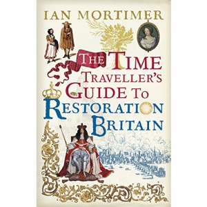 The Time Traveller's Guide to Restoration Britain: Life in the Age of Samuel Pepys, Isaac Newton and The Great Fire of London