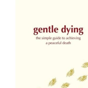 Gentle Dying, A: The Simple Guide To Achieving A Peaceful Death