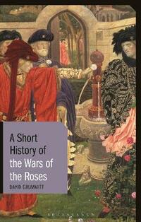 A Short History of the Wars of the Roses (I.B. Tauris Short Histories)
