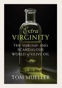 Extra Virginity: Of Olive Oils Sacred and Profane, and the People Who Make Them
