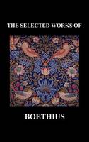 THE SELECTED WORKS OF Anicius Manlius Severinus Boethius (Including THE TRINITY IS ONE GOD NOT THREE GODS and CONSOLATION OF PHILOSOPHY) (Hardback)