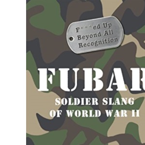 FUBAR F***ed Up Beyond All Recognition: Soldier Slang of World War II (General Military)