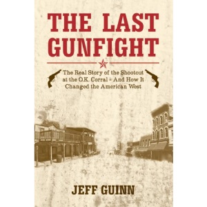 The Last Gunfight: The Real Story of the Shootout at the Ok Corral and How it Changed the American West