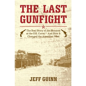 The Last Gunfight: The real story of the shootout at the O.K. Corral And how it changed the American West