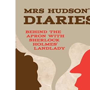 Mrs Hudson's Diaries: A View from the Landing at 221B: Behind the Apron with Sherlock Holmes' Land Lady