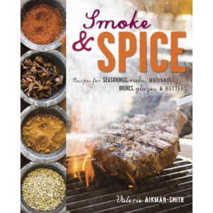 Smoke and Spice: Recipes for seasonings, rubs, marinades, brines, glazes & butters
