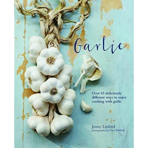 Garlic: More than 65 deliciously different ways to enjoy cooking with garlic
