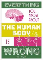Everything You Know About the Human Body is Wrong