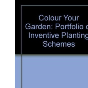 Colour Your Garden: Portfolio of Inventive Planting Schemes