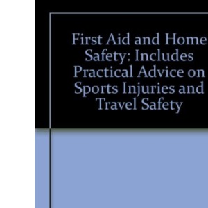First Aid And Home Safet: Includes Practical Advice on Sports Injuries and Travel Safety