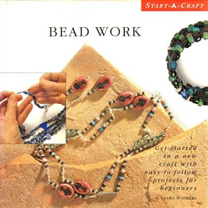 Bead Work: Get Started in a New Craft with Easy-to-follow Projects for Beginners (Start-a-craft)
