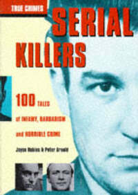 Serial Killers and Mass Murderers: 100 Tales of Infamy, Barbarism and Horrible Crime (True Crimes)