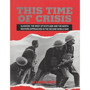 This Time of Crisis: Glasgow, the West of Scotland and the North Western Approaches in the Second World War