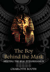 The Boy Behind the Mask: Meeting the Real Tutankhamun