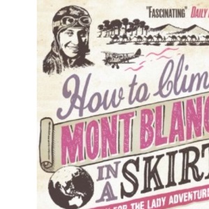 How to Climb Mont Blanc in a Skirt: A Handbook for the Lady Adventurer