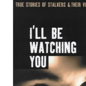 I'LL be Watching You: True Stories of Stalkers and Their Victims