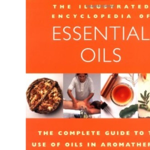 Essential Oils: The Complete Guide to the Use of Oils in Aromatherapy and Herbalism (Illustrated Encyclopedia) (Illustrated Encyclopedia S.)
