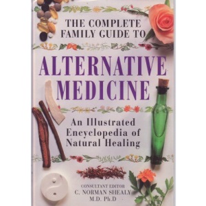 Alternative Medicine: An Illustrated Encyclopedia of Natural Healing (The Complete Family Guide)