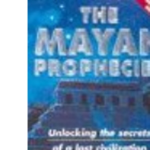 The Mayan Prophecies: Unlocking the Secrets of a Lost Civilisation