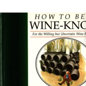 How To Be a Wine-Know - For the Willing but Uncertain Wine Explorer