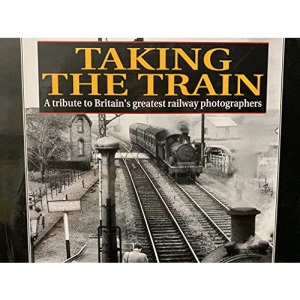 Taking the Train: Tribute to Britain's Greatest Railway Photographers