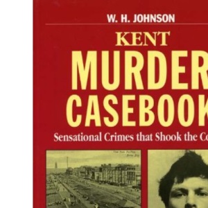 Kent Murder Casebook: Sensational Crimes that Shook the County (Mystery & Murder)