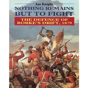Nothing Remains But to Fight: Defence of Rorke's Drift, 1879