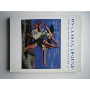 On Classic Ground: Picasso, Leger, De Chirico and the New Classicism 1910-1930