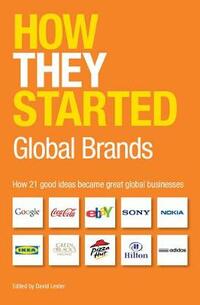 How They Started: Global Brands Edition: How 21 Good Ideas Became Great Global Businesses