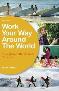 Work Your Way Around the World: A Fresh and Fully Up-To-Date Guide for the Modern Working Traveller