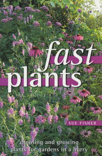Fast Plants: Choosing and Growing Plants for Gardens in a Hurry