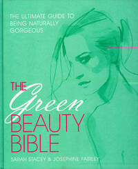 The Green Beauty Bible: The Ultimate Guide to Being Naturally Gorgeous